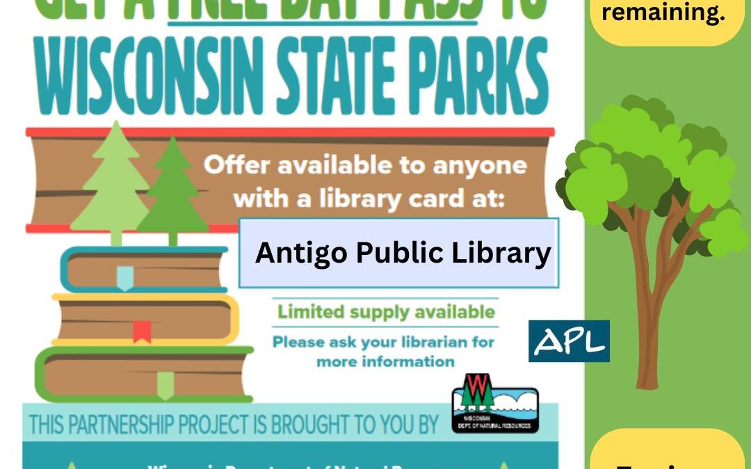 GET A FREE DAY PASS TO WISCONSIN STATE PARKS Offer available to anyone with a library card at: Antigo Public Library Limited supply available Please ask your librarian for more information We have 5 passes remaining Offer expires 12/31/2024 THIS PARTNERSHIP PROJECT IS BROUGHT TO YOU BY: Wisconsin Department of Natural Resources Wisconsin Department of Public Instruction Friends of Wisconsin State Parks